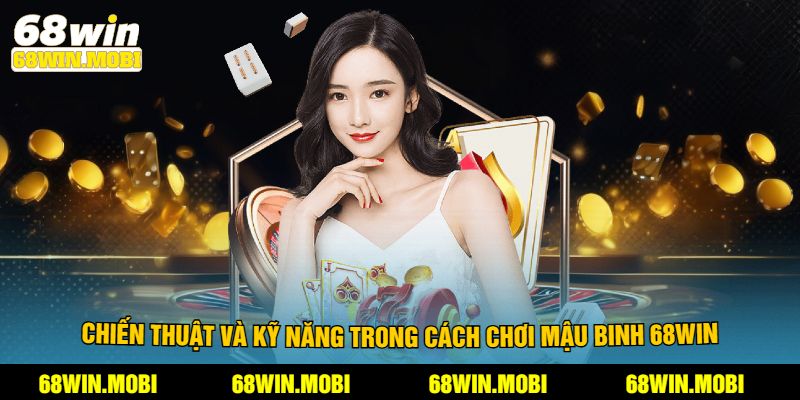 Chiến thuật và kỹ năng trong cách chơi mậu binh 68Win